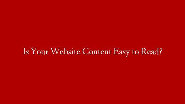 Is Your Website Content Easy to Read?