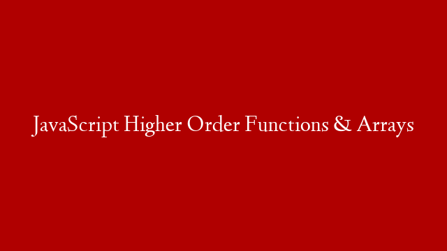 JavaScript Higher Order Functions & Arrays