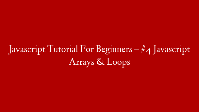 Javascript Tutorial For Beginners – #4 Javascript Arrays & Loops