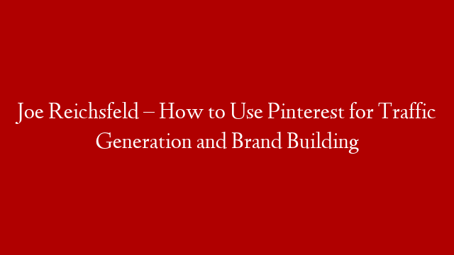 Joe Reichsfeld – How to Use Pinterest for Traffic Generation and Brand Building