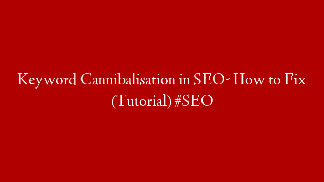 Keyword Cannibalisation in SEO- How to Fix (Tutorial) #SEO