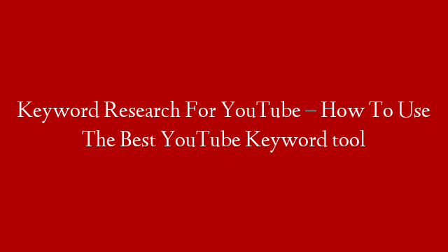 Keyword Research For YouTube – How To Use The Best YouTube Keyword tool