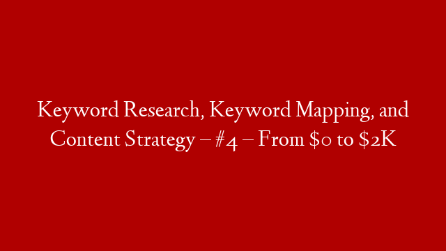 Keyword Research, Keyword Mapping, and Content Strategy – #4 – From $0 to $2K