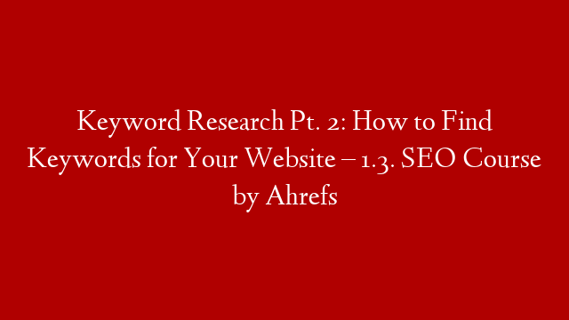 Keyword Research Pt. 2: How to Find Keywords for Your Website – 1.3. SEO Course by Ahrefs