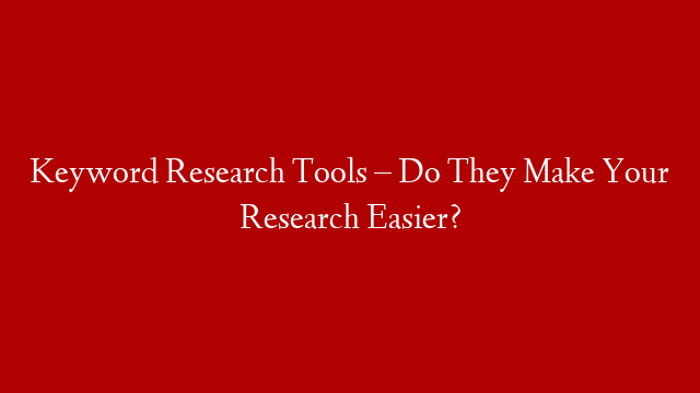 Keyword Research Tools – Do They Make Your Research Easier? post thumbnail image