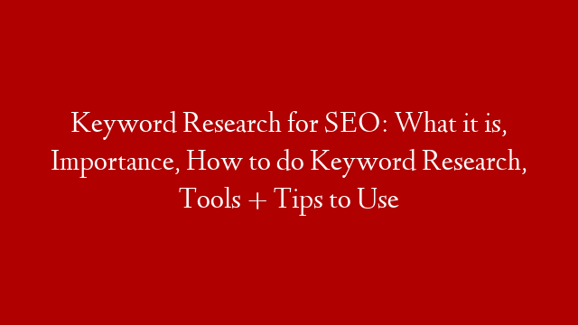 Keyword Research for SEO: What it is, Importance, How to do Keyword Research, Tools + Tips to Use