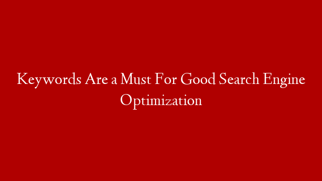 Keywords Are a Must For Good Search Engine Optimization