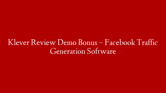 Klever Review Demo Bonus – Facebook Traffic Generation Software