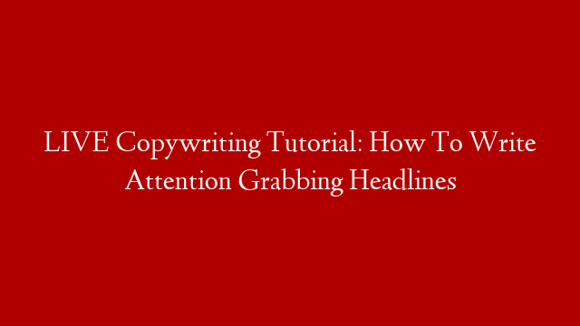 LIVE Copywriting Tutorial: How To Write Attention Grabbing Headlines