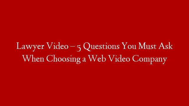 Lawyer Video – 5 Questions You Must Ask When Choosing a Web Video Company post thumbnail image
