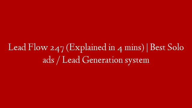 Lead Flow 247 (Explained in 4 mins) | Best Solo ads / Lead Generation system