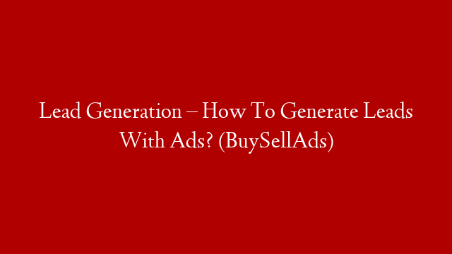Lead Generation – How To Generate Leads With Ads? (BuySellAds)