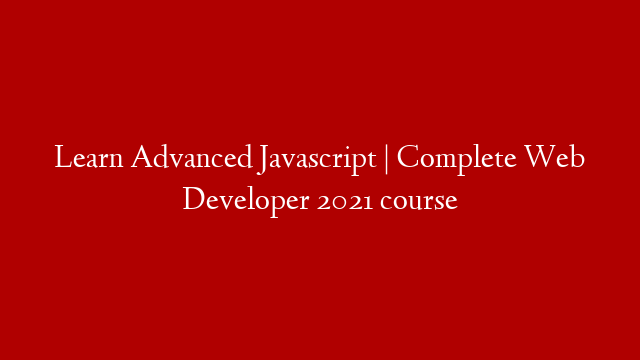 Learn Advanced Javascript | Complete Web Developer 2021 course