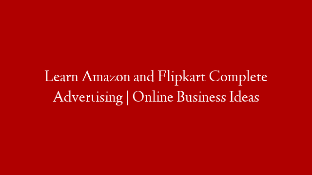 Learn Amazon and Flipkart Complete Advertising | Online Business Ideas