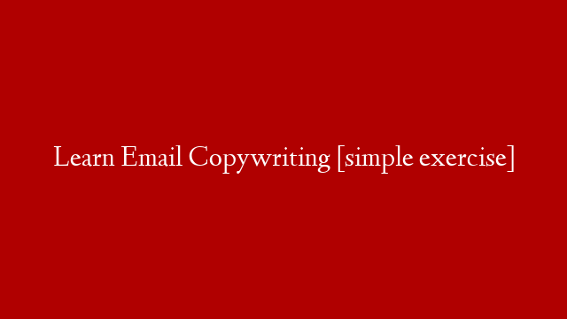 Learn Email Copywriting [simple exercise]