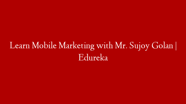 Learn Mobile Marketing with Mr. Sujoy Golan | Edureka