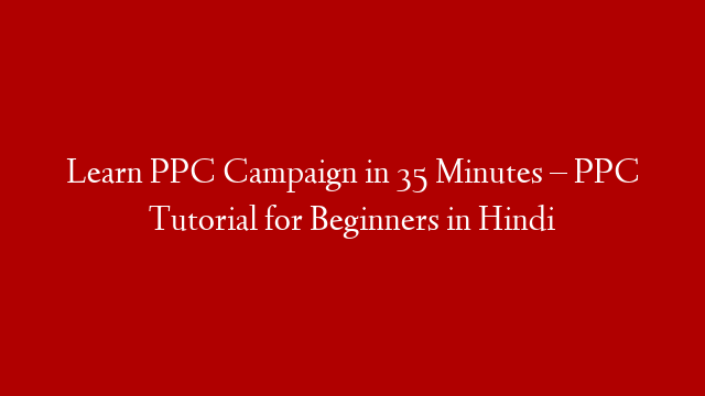 Learn PPC Campaign in 35 Minutes – PPC Tutorial for Beginners in Hindi