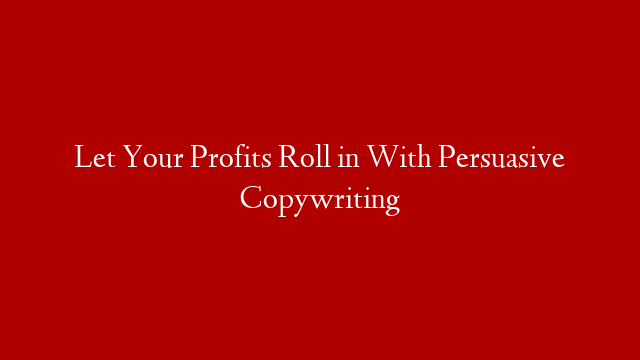Let Your Profits Roll in With Persuasive Copywriting