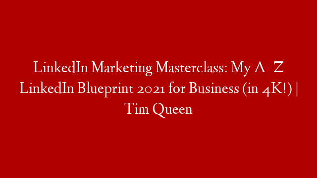LinkedIn Marketing Masterclass: My A–Z LinkedIn Blueprint 2021 for Business (in 4K!) | Tim Queen post thumbnail image
