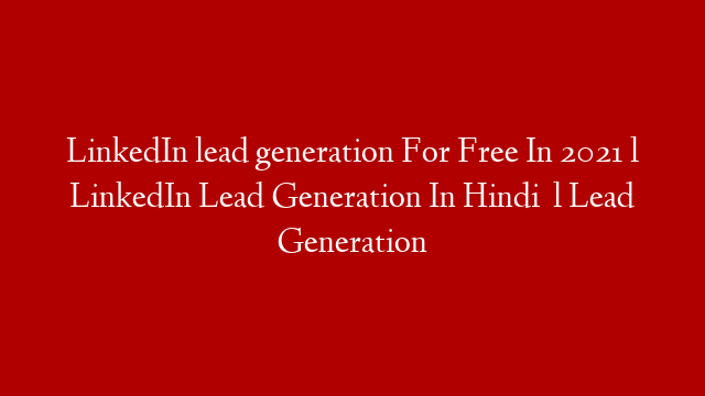 LinkedIn lead generation For Free In 2021 l LinkedIn Lead Generation In Hindi   l Lead Generation