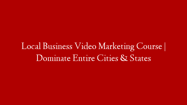 Local Business Video Marketing Course | Dominate Entire Cities & States
