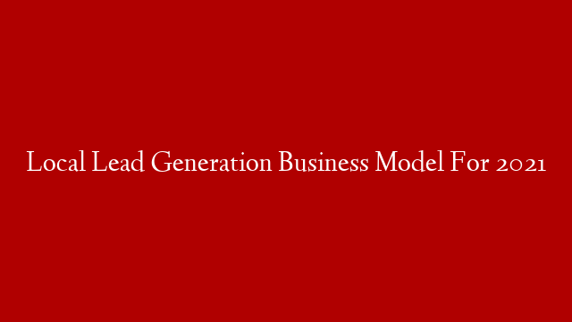 Local Lead Generation Business Model For 2021