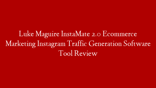 Luke Maguire InstaMate 2.0 Ecommerce Marketing Instagram Traffic Generation Software Tool Review