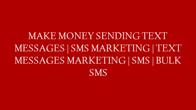 MAKE MONEY SENDING TEXT MESSAGES | SMS MARKETING | TEXT MESSAGES  MARKETING | SMS | BULK SMS