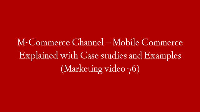 M-Commerce Channel – Mobile Commerce Explained with Case studies and Examples (Marketing video 76)