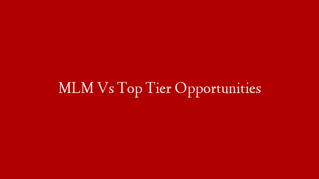 MLM Vs Top Tier Opportunities