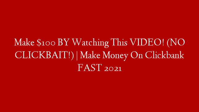 Make $100 BY Watching This VIDEO! (NO CLICKBAIT!) | Make Money On Clickbank FAST 2021