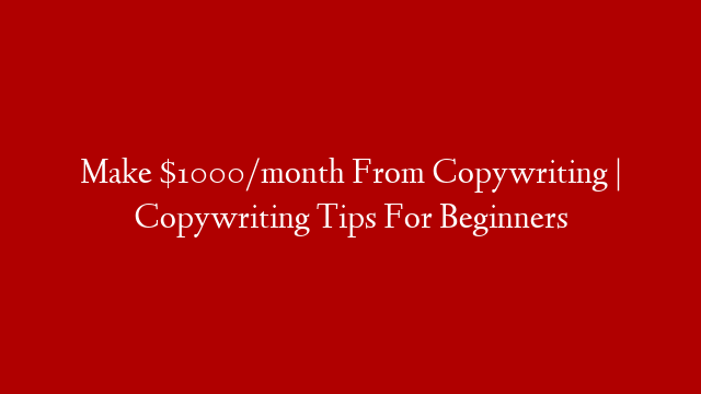Make $1000/month From Copywriting | Copywriting Tips For Beginners