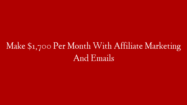Make $1,700 Per Month With Affiliate Marketing And Emails
