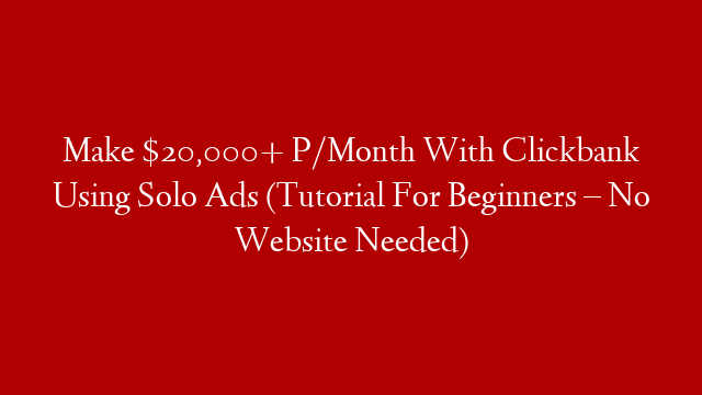 Make $20,000+ P/Month With Clickbank Using Solo Ads (Tutorial For Beginners – No Website Needed)