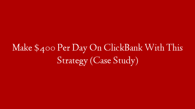 Make $400 Per Day On ClickBank With This Strategy (Case Study)