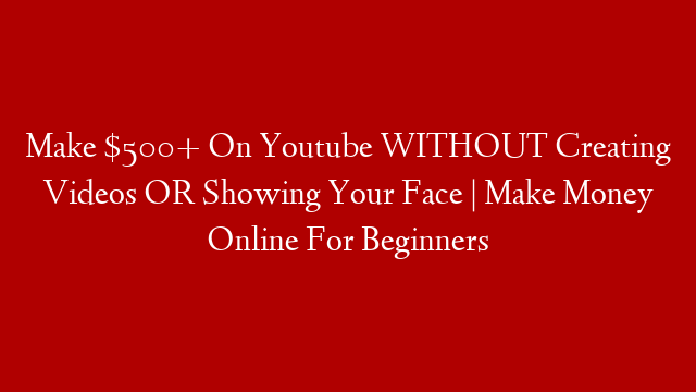 Make $500+ On Youtube WITHOUT Creating Videos OR Showing Your Face | Make Money Online For Beginners post thumbnail image