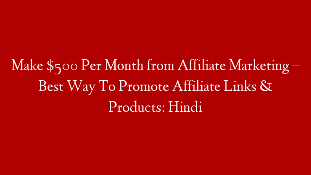 Make $500 Per Month from Affiliate Marketing – Best Way To Promote Affiliate Links & Products: Hindi