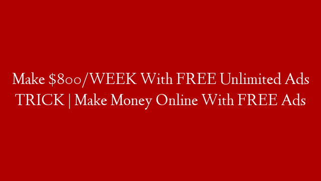 Make $800/WEEK With FREE Unlimited Ads TRICK | Make Money Online With FREE Ads