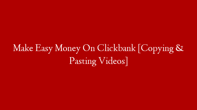 Make Easy Money On Clickbank [Copying & Pasting Videos]