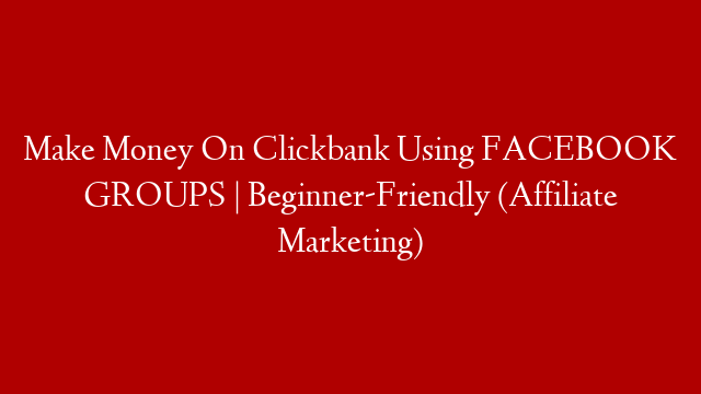 Make Money On Clickbank Using FACEBOOK GROUPS | Beginner-Friendly (Affiliate Marketing)