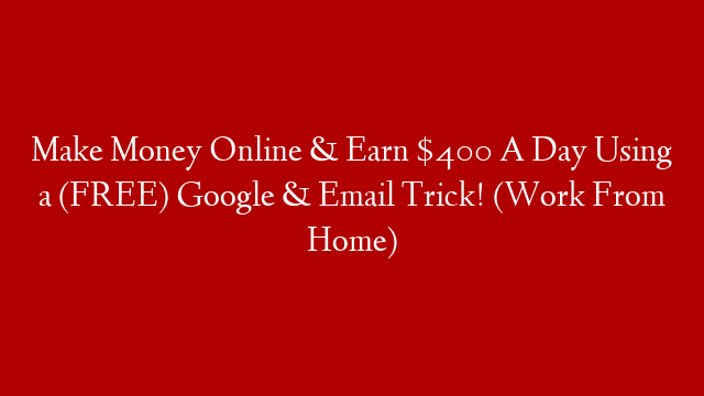 Make Money Online & Earn $400 A Day Using a (FREE) Google & Email Trick! (Work From Home)