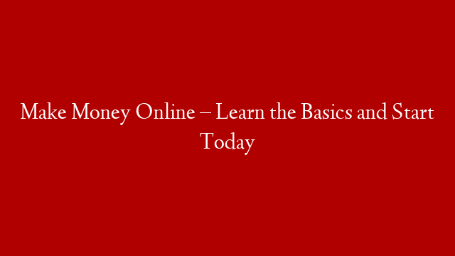 Make Money Online – Learn the Basics and Start Today