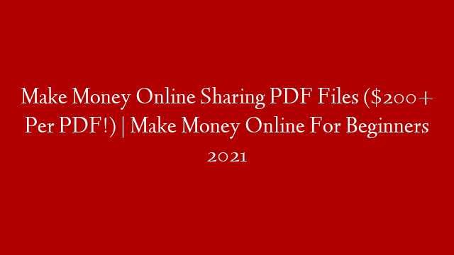 Make Money Online Sharing PDF Files ($200+ Per PDF!) | Make Money Online For Beginners 2021