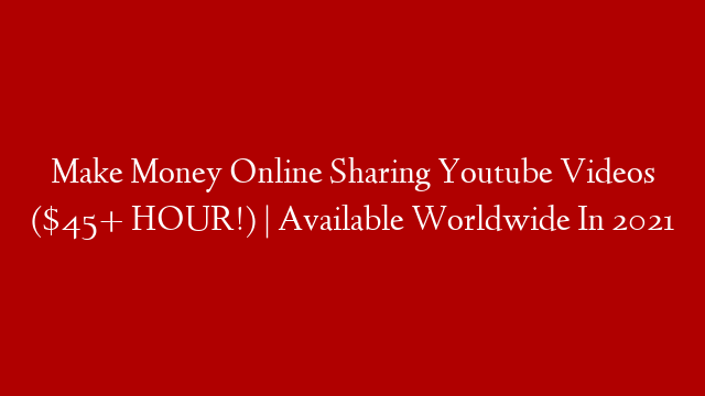 Make Money Online Sharing Youtube Videos ($45+ HOUR!) | Available Worldwide In 2021