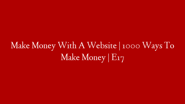 Make Money With A Website | 1000 Ways To Make Money | E17