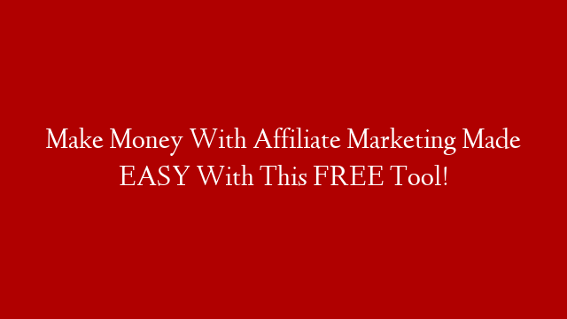 Make Money With Affiliate Marketing Made EASY With This FREE Tool!