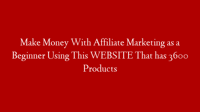 Make Money With Affiliate Marketing as a Beginner Using This WEBSITE That has 3600 Products