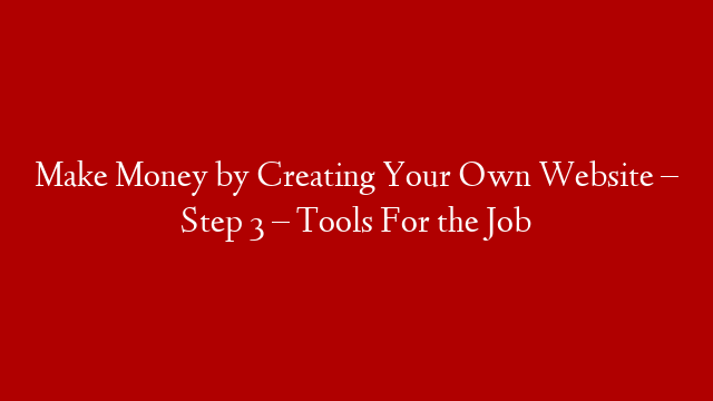 Make Money by Creating Your Own Website – Step 3 – Tools For the Job post thumbnail image