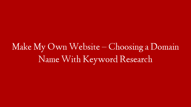 Make My Own Website – Choosing a Domain Name With Keyword Research
