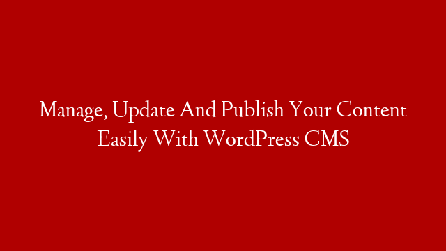 Manage, Update And Publish Your Content Easily With WordPress CMS